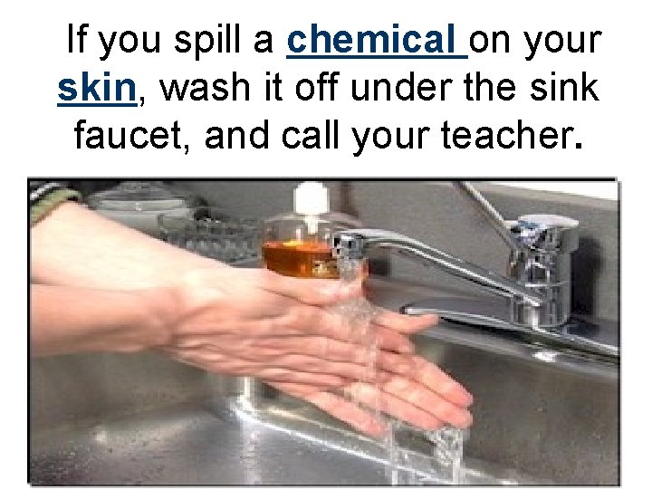 If you spill a chemical on your skin, wash it off under the sink