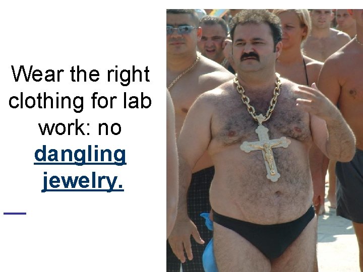 Wear the right clothing for lab work: no dangling jewelry. 