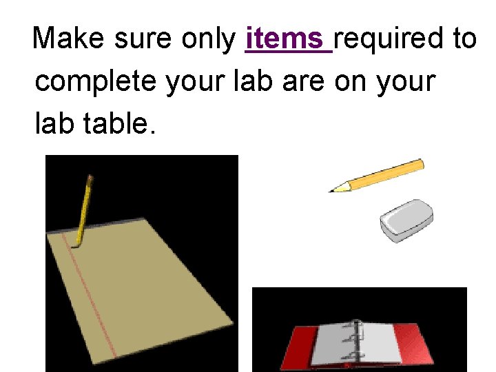 Make sure only items required to complete your lab are on your lab table.