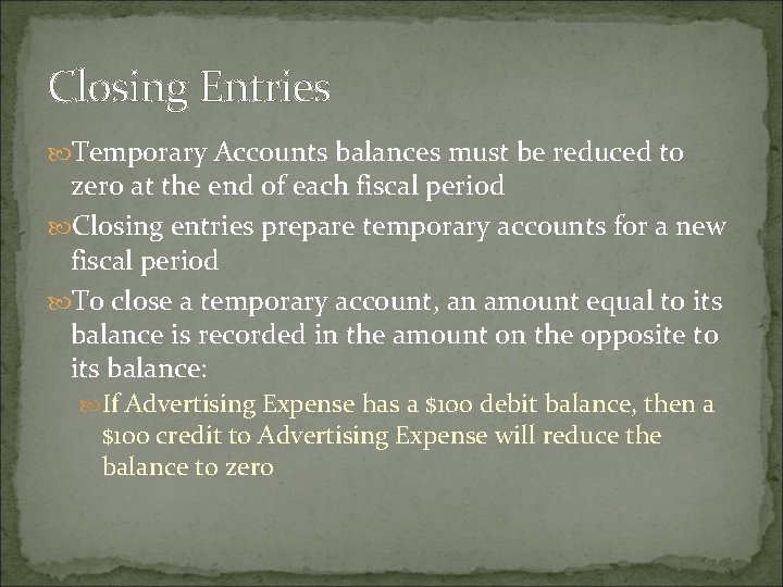 Closing Entries Temporary Accounts balances must be reduced to zero at the end of