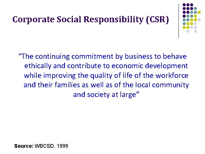 Corporate Social Responsibility (CSR) “The continuing commitment by business to behave ethically and contribute