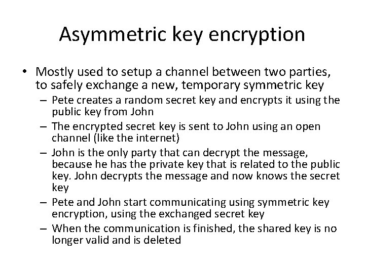 Asymmetric key encryption • Mostly used to setup a channel between two parties, to