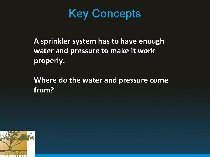 Key Concepts A sprinkler system has to have enough water and pressure to make