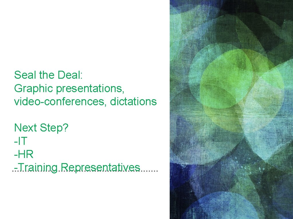 Seal the Deal: Graphic presentations, video-conferences, dictations Next Step? -IT -HR -Training Representatives 