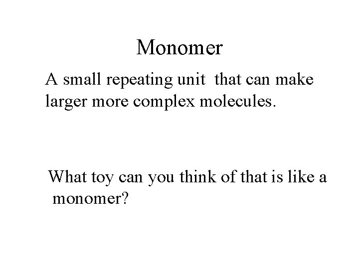 Monomer A small repeating unit that can make larger more complex molecules. What toy