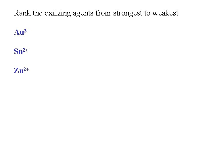 Rank the oxiizing agents from strongest to weakest Au 3+ Sn 2+ Zn 2+