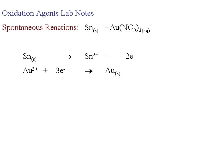 Oxidation Agents Lab Notes Spontaneous Reactions: Sn(s) +Au(NO 3)3(aq) Sn(s) Au 3+ + 3