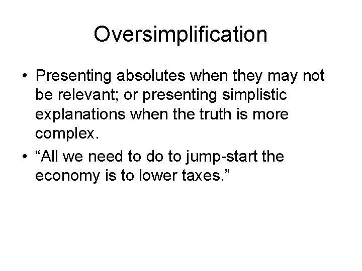 Oversimplification • Presenting absolutes when they may not be relevant; or presenting simplistic explanations