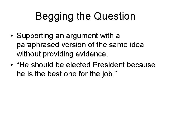 Begging the Question • Supporting an argument with a paraphrased version of the same