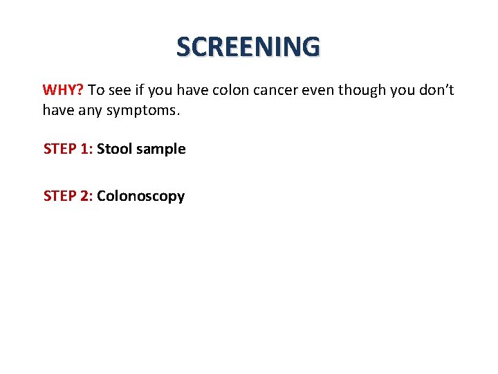 SCREENING WHY? To see if you have colon cancer even though you don’t have