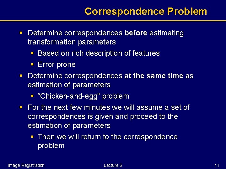 Correspondence Problem § Determine correspondences before estimating transformation parameters § Based on rich description