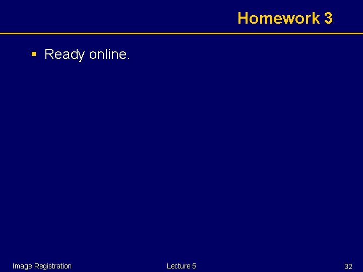 Homework 3 § Ready online. Image Registration Lecture 5 32 