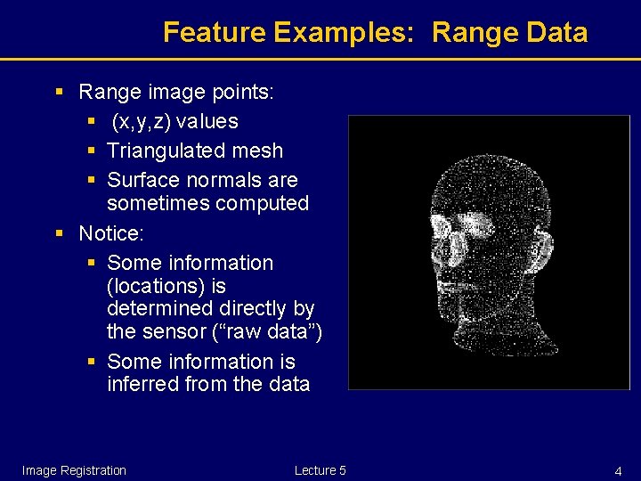 Feature Examples: Range Data § Range image points: § (x, y, z) values §