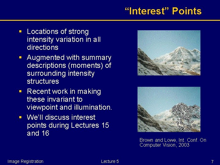 “Interest” Points § Locations of strong intensity variation in all directions § Augmented with