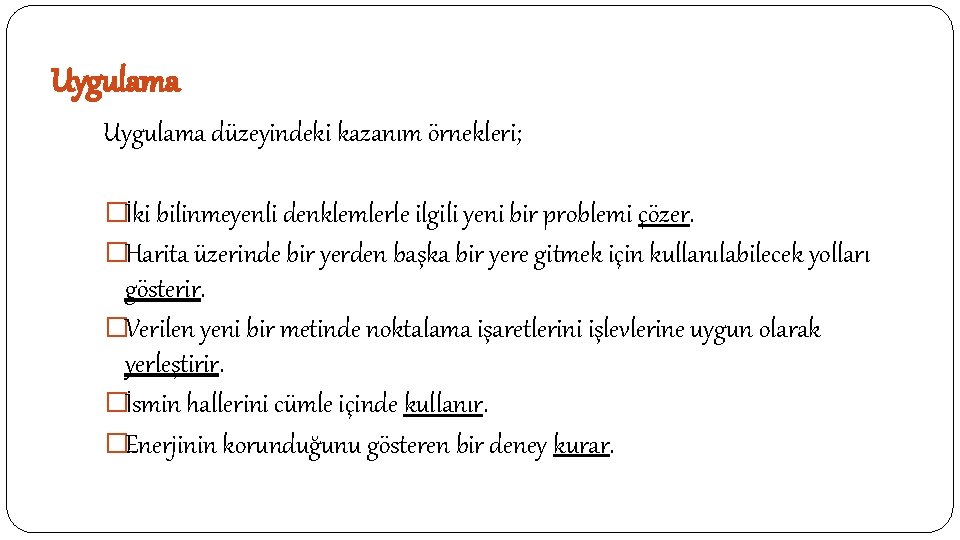 Uygulama düzeyindeki kazanım örnekleri; �İki bilinmeyenli denklemlerle ilgili yeni bir problemi çözer. �Harita üzerinde