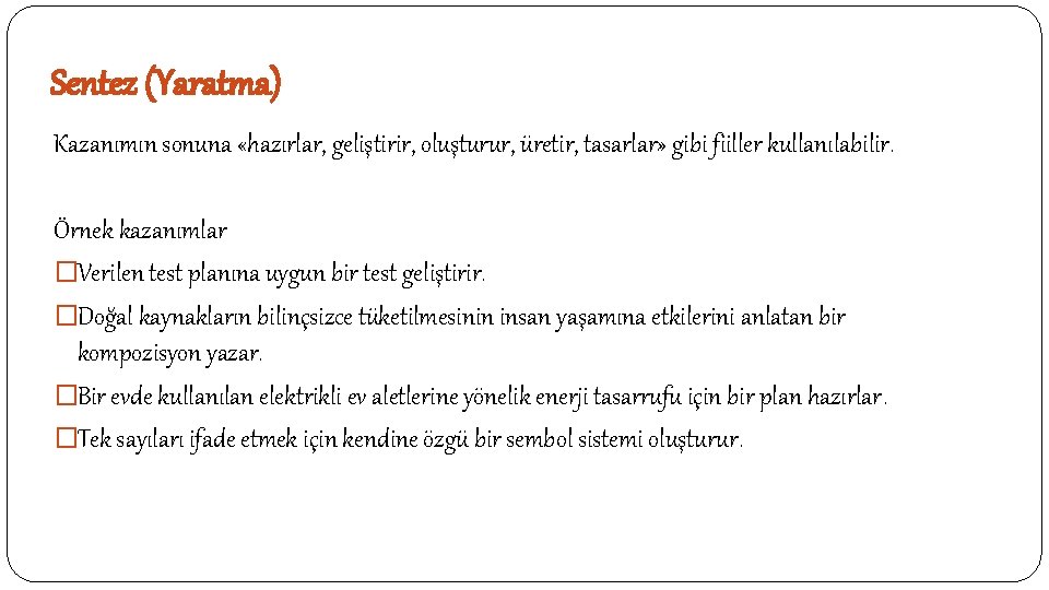 Sentez (Yaratma) Kazanımın sonuna «hazırlar, geliştirir, oluşturur, üretir, tasarlar» gibi fiiller kullanılabilir. Örnek kazanımlar