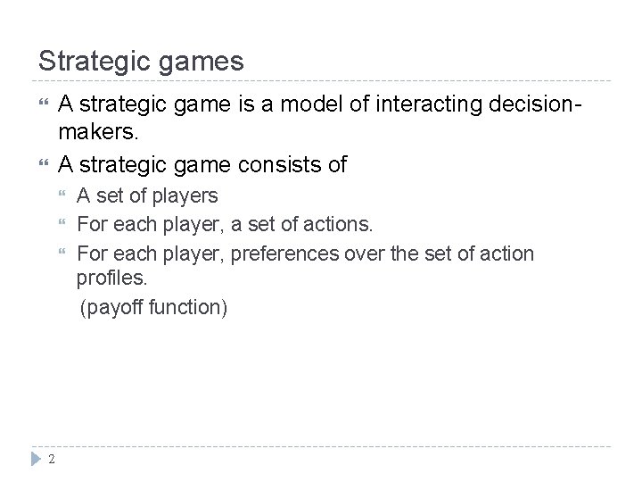Strategic games A strategic game is a model of interacting decisionmakers. A strategic game