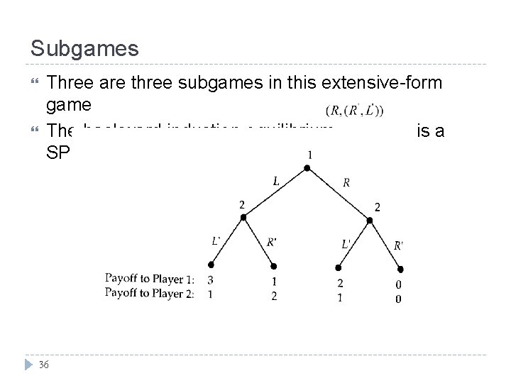 Subgames Three are three subgames in this extensive-form game The backward induction equilibrium is