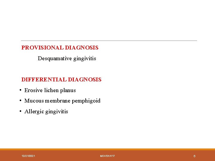 PROVISIONAL DIAGNOSIS Desquamative gingivitis DIFFERENTIAL DIAGNOSIS • Erosive lichen planus • Mucous membrane pemphigoid