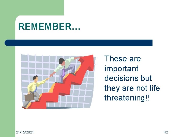 REMEMBER… These are important decisions but they are not life threatening!! 21/12/2021 42 