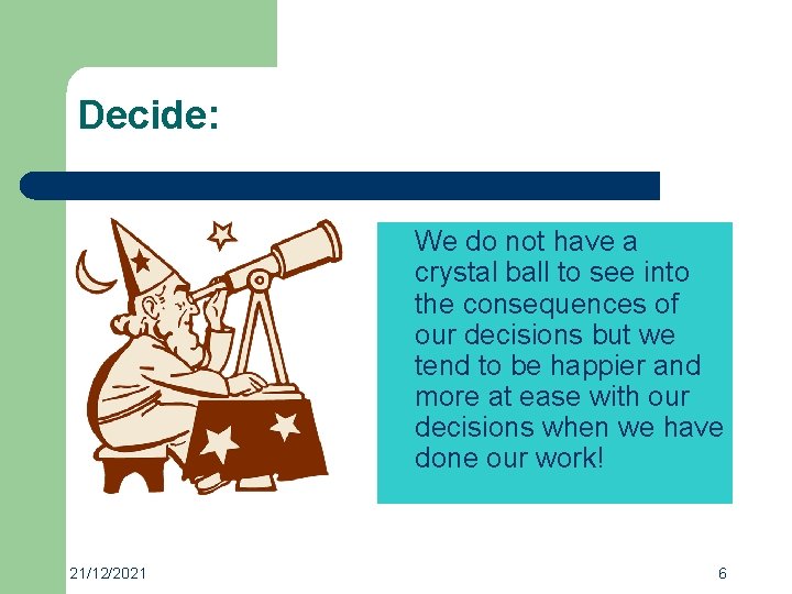 Decide: We do not have a crystal ball to see into the consequences of