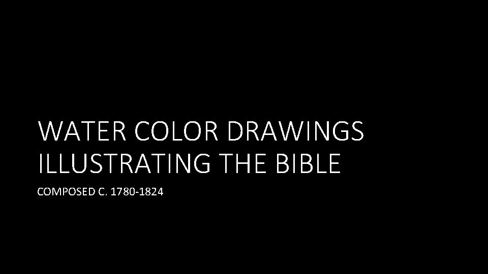 WATER COLOR DRAWINGS ILLUSTRATING THE BIBLE COMPOSED C. 1780 -1824 
