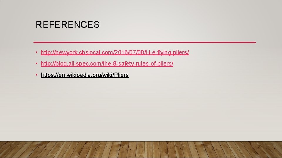 REFERENCES • http: //newyork. cbslocal. com/2016/07/08/l-i-e-flying-pliers/ • http: //blog. all-spec. com/the-8 -safety-rules-of-pliers/ • https: