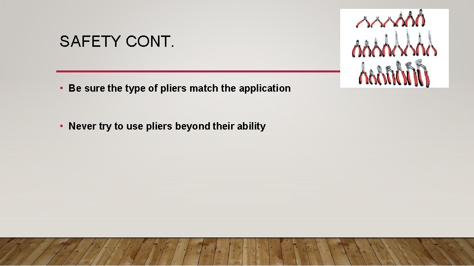 SAFETY CONT. • Be sure the type of pliers match the application • Never