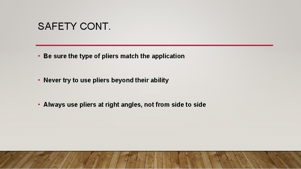 SAFETY CONT. • Be sure the type of pliers match the application • Never