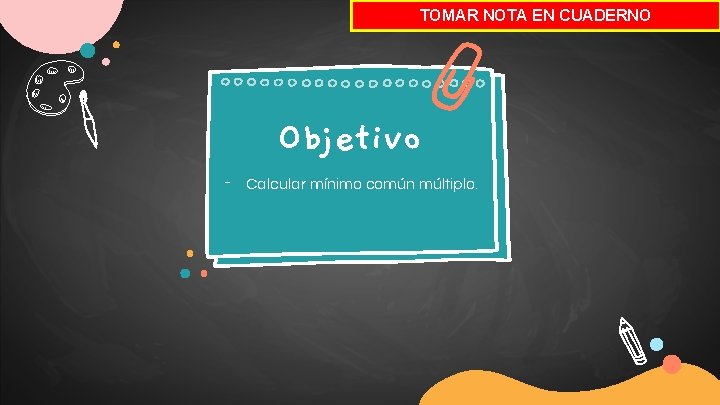 TOMAR NOTA EN CUADERNO Objetivo - Calcular mínimo común múltiplo. 