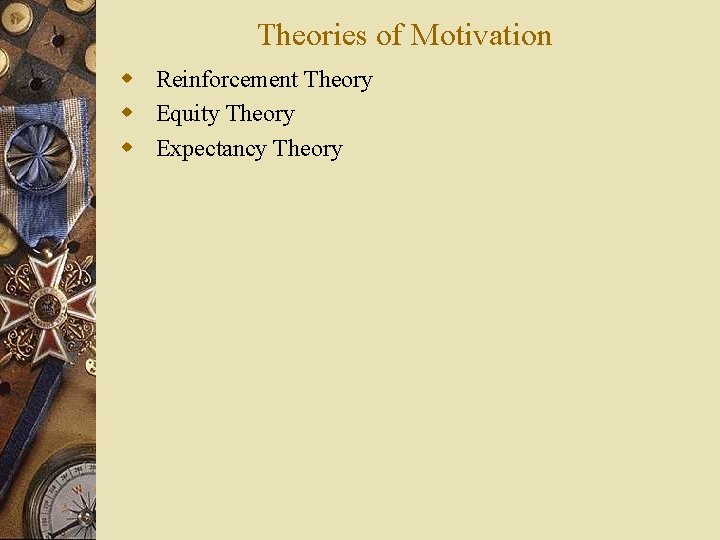 Theories of Motivation w Reinforcement Theory w Equity Theory w Expectancy Theory 