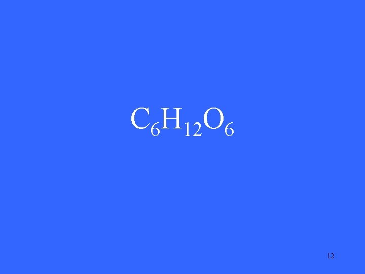 C 6 H 12 O 6 12 C 6 H 12 O 6 12