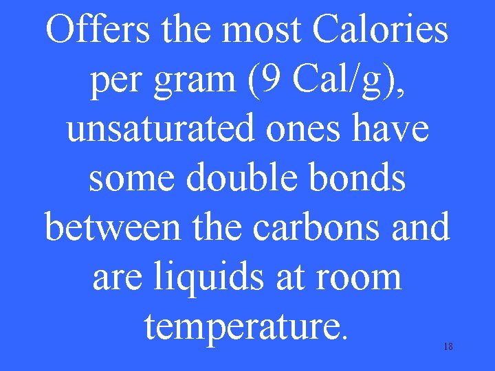 Offers the most Calories per gram (9 Cal/g), unsaturated ones have some double bonds Offers the most Calories per gram (9 Cal/g), unsaturated ones have some double bonds