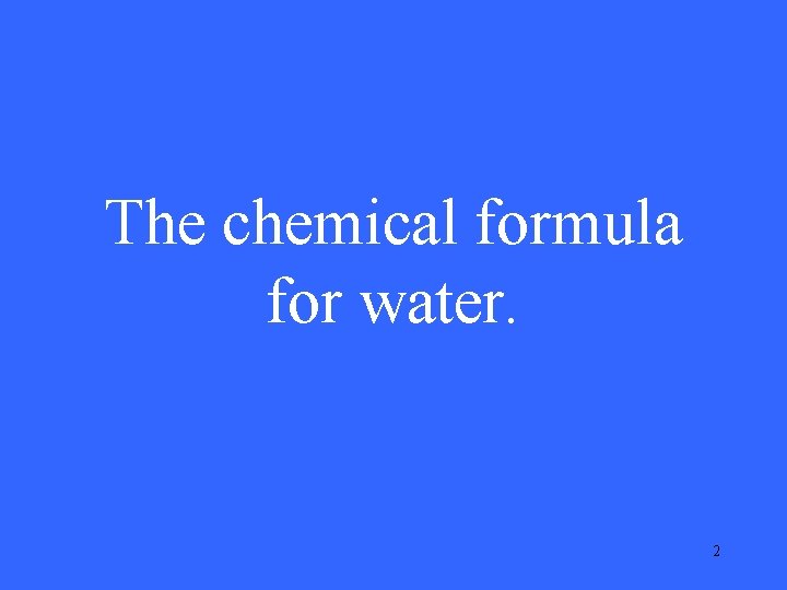 The chemical formula for water. 2 The chemical formula for water. 2