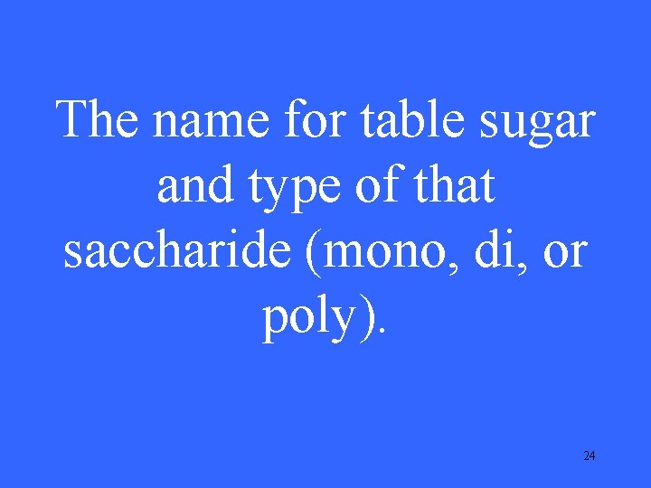 The name for table sugar and type of that saccharide (mono, di, or poly). The name for table sugar and type of that saccharide (mono, di, or poly).