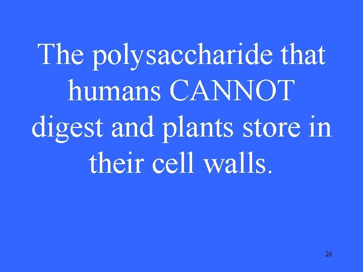 The polysaccharide that humans CANNOT digest and plants store in their cell walls. 26 The polysaccharide that humans CANNOT digest and plants store in their cell walls. 26