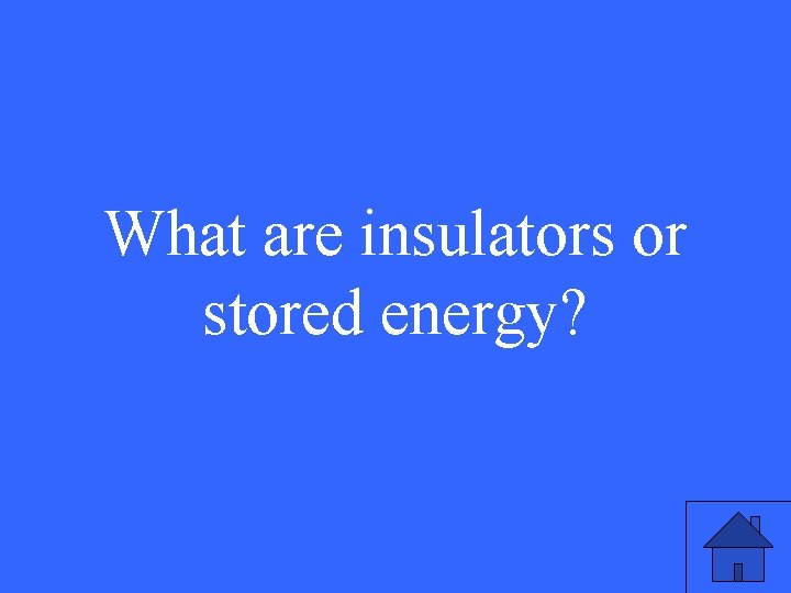 What are insulators or stored energy? 35 What are insulators or stored energy? 35