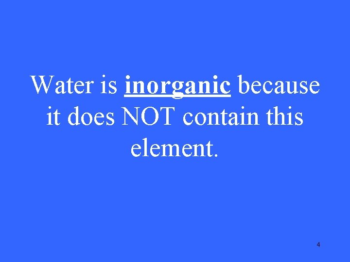 Water is inorganic because it does NOT contain this element. 4 Water is inorganic because it does NOT contain this element. 4