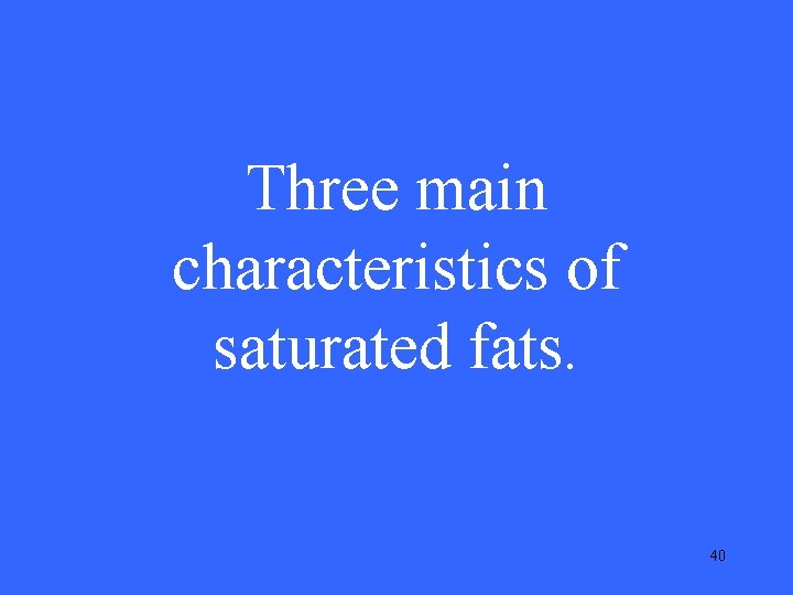 Three main characteristics of saturated fats. 40 Three main characteristics of saturated fats. 40