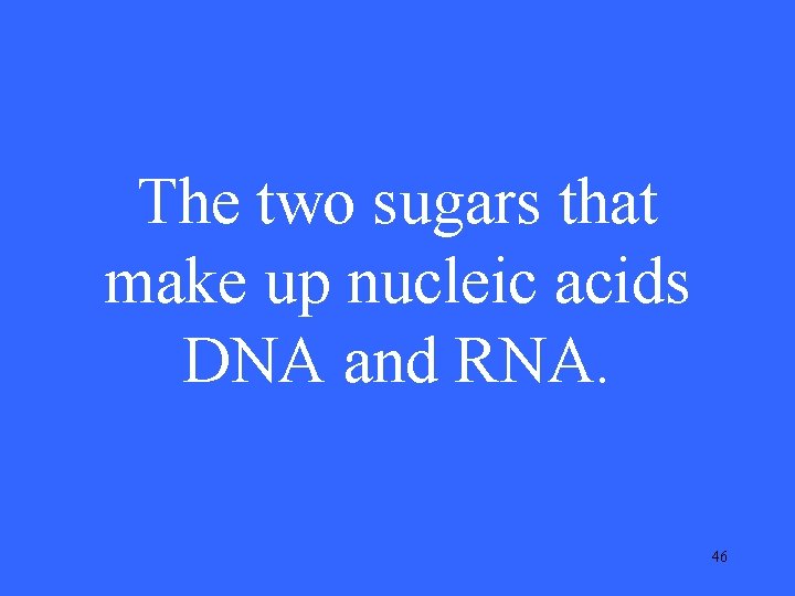 The two sugars that make up nucleic acids DNA and RNA. 46 The two sugars that make up nucleic acids DNA and RNA. 46
