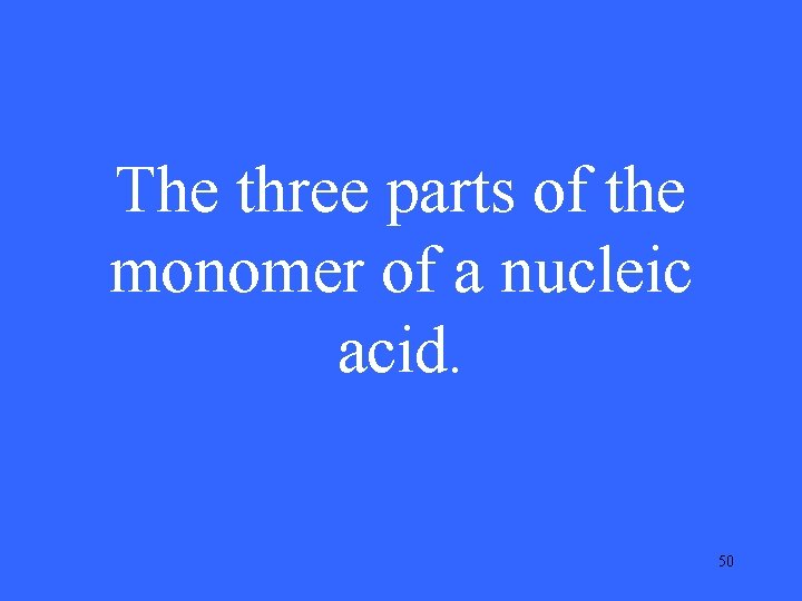 The three parts of the monomer of a nucleic acid. 50 The three parts of the monomer of a nucleic acid. 50