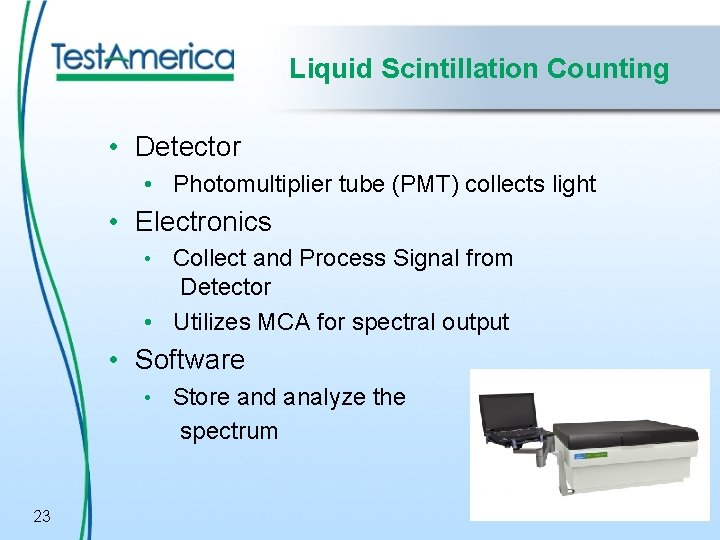 Liquid Scintillation Counting • Detector • Photomultiplier tube (PMT) collects light • Electronics •