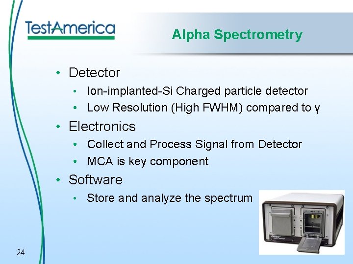 Alpha Spectrometry • Detector • Ion-implanted-Si Charged particle detector • Low Resolution (High FWHM)