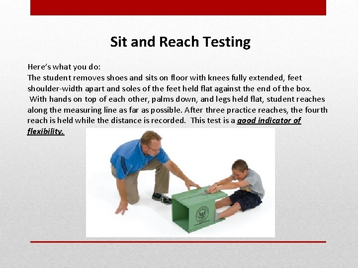 Sit and Reach Testing Here’s what you do: The student removes shoes and sits