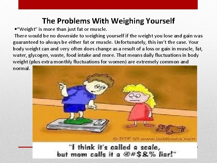 The Problems With Weighing Yourself • “Weight” is more than just fat or muscle.