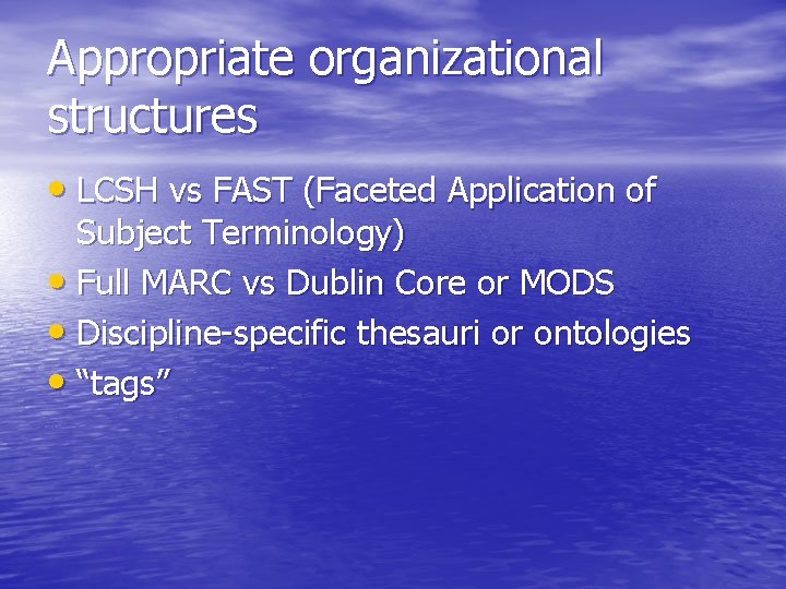 Appropriate organizational structures • LCSH vs FAST (Faceted Application of Subject Terminology) • Full