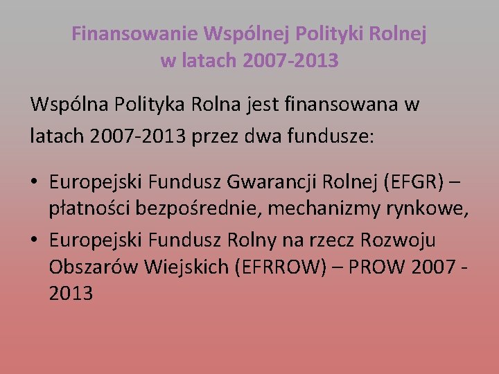 Finansowanie Wspólnej Polityki Rolnej w latach 2007 -2013 Wspólna Polityka Rolna jest finansowana w