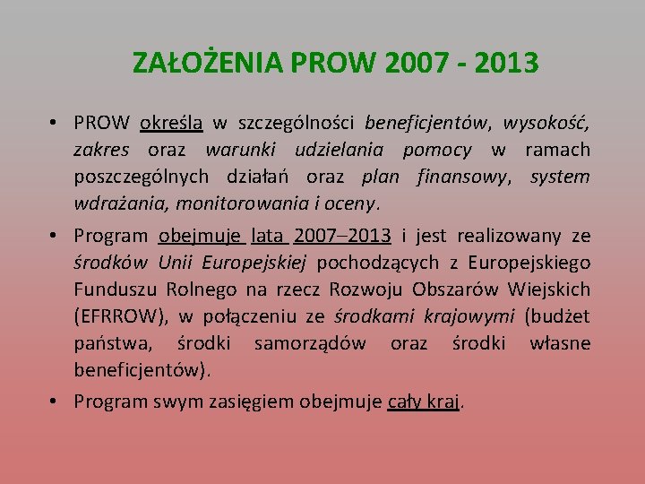 ZAŁOŻENIA PROW 2007 - 2013 • PROW określa w szczególności beneficjentów, wysokość, zakres oraz