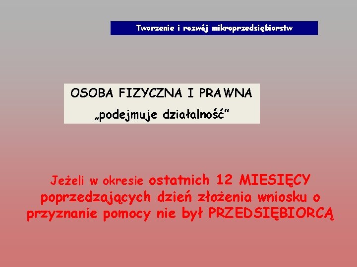 Tworzenie i rozwój mikroprzedsiębiorstw OSOBA FIZYCZNA I PRAWNA „podejmuje działalność” Jeżeli w okresie ostatnich