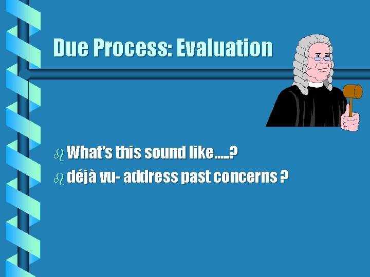 Due Process: Evaluation b What’s this sound like…. . ? b déjà vu- address